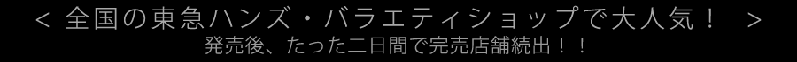 全国の東急ハンズ・バラエティショップで大人気！