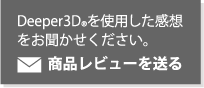 Deeper®3Dを使用した感想をお聞かせください。商品レビューを送る