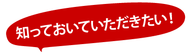 知っておいていただきたい！