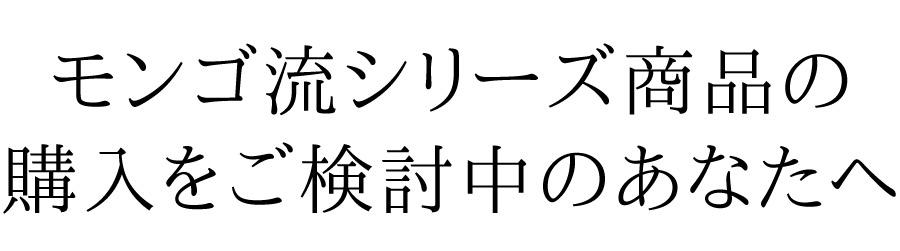 モンゴ流シリーズ商品の購入をご検討中のあなたへ