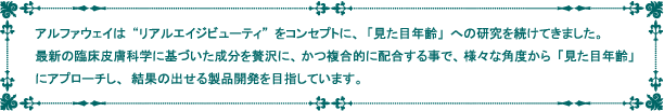 アルファウェイは"リアルエイジビューティ”をコンセプトに、「見た目年齢」への研究を続けてきました。