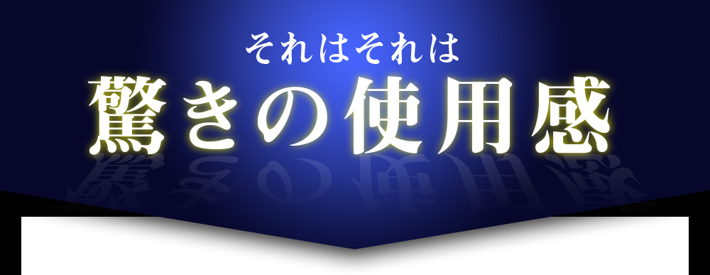 それはそれは驚きの使用感