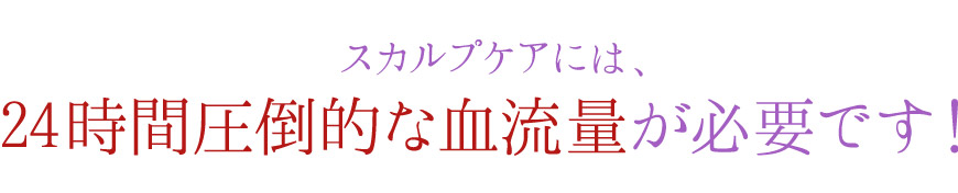 24時間圧倒的な血流量が必要です！