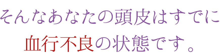 あなたの頭皮は血行不良の状態です。