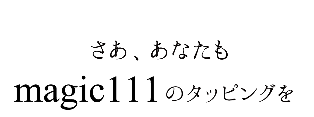 さあ、あなたもmagic111のタッピングを