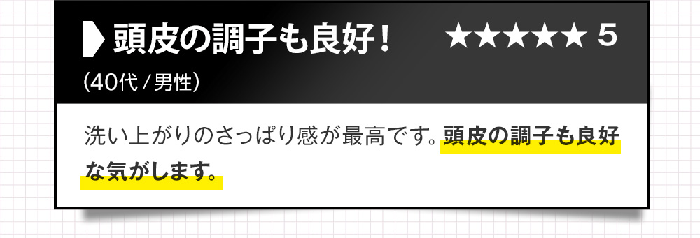 頭皮の調子も良好！ 洗い上がりのさっぱり感が最高です。