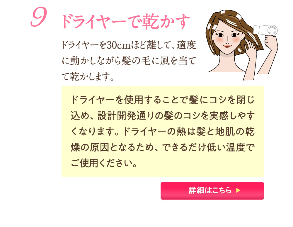 9：ドライヤーで乾かす ドライヤーを30cmほど離して、適度に動かしながら髪の毛に風を当てて乾かします。