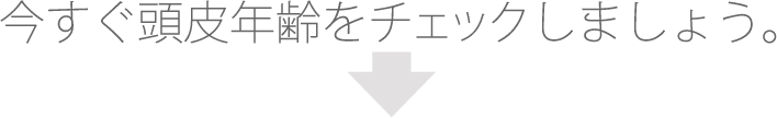 今すぐ頭皮年齢をチェックしましょう。